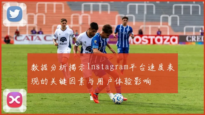 数据分析揭示Instagram平台速度表现的关键因素与用户体验影响