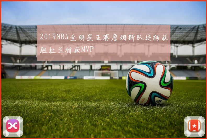 2019NBA全明星正赛詹姆斯队逆转获胜杜兰特获MVP