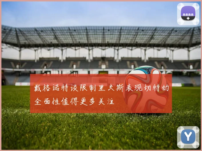 戴格诺特谈限制里夫斯表现切特的全面性值得更多关注