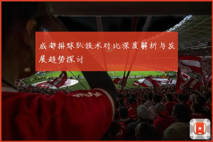 成都排球队技术对比深度解析与发展趋势探讨