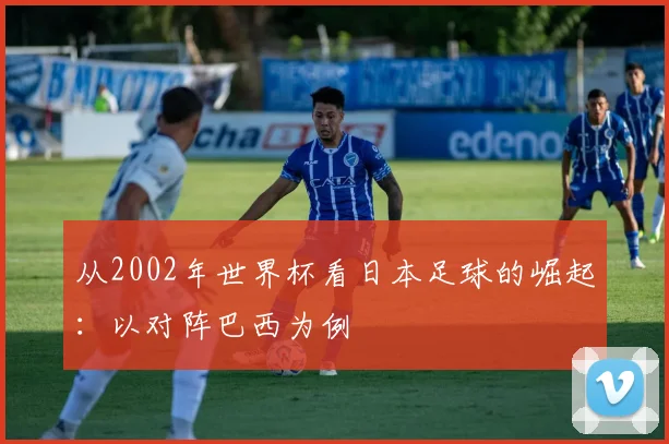 从2002年世界杯看日本足球的崛起：以对阵巴西为例