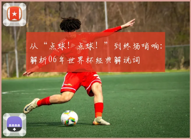 从“点球！点球！”到终场哨响：解析06年世界杯经典解说词